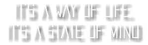 IT'S A WAY OF LIFE, IT'S A STATE OF MIND